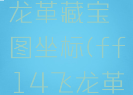 ff14飞龙革藏宝图坐标(ff14飞龙革地图坐标)