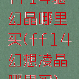 ff14驱幻晶哪里买(ff14幻想凌晶哪里买)