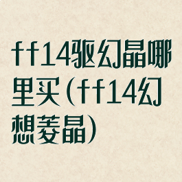 ff14驱幻晶哪里买(ff14幻想菱晶)