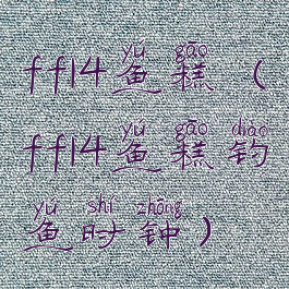 ff14鱼糕(ff14鱼糕钓鱼时钟)