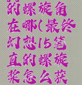 ff15笔直的螺旋角在哪(最终幻想15笔直的螺旋桨怎么获得)