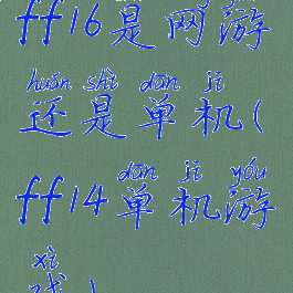 ff16是网游还是单机(ff14单机游戏)