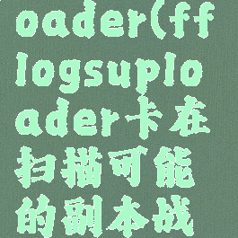 fflogsuploader(fflogsuploader卡在扫描可能的副本战斗)