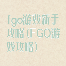 fgo游戏新手攻略(FGO游戏攻略)