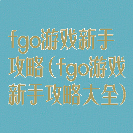 fgo游戏新手攻略(fgo游戏新手攻略大全)