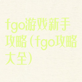 fgo游戏新手攻略(fgo攻略大全)