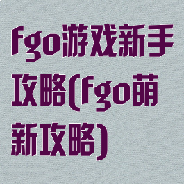 fgo游戏新手攻略(fgo萌新攻略)