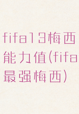 fifa13梅西能力值(fifa最强梅西)