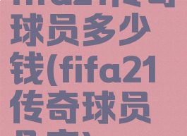 fifa21传奇球员多少钱(fifa21传奇球员几率)