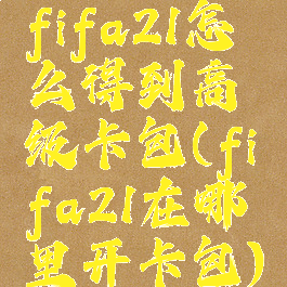 fifa21怎么得到高级卡包(fifa21在哪里开卡包)