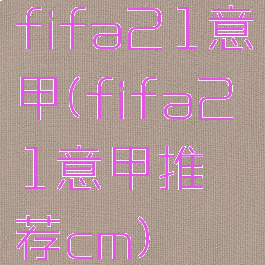 fifa21意甲(fifa21意甲推荐cm)