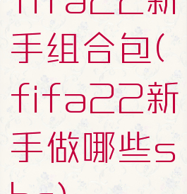 fifa22新手组合包(fifa22新手做哪些sbc)