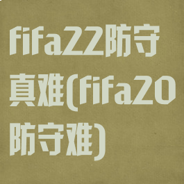 fifa22防守真难(fifa20防守难)