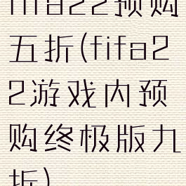 fifa22预购五折(fifa22游戏内预购终极版九折)