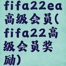 fifa22ea高级会员(fifa22高级会员奖励)