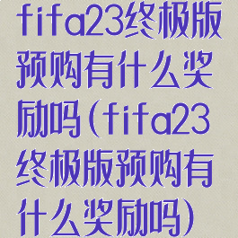 fifa23终极版预购有什么奖励吗(fifa23终极版预购有什么奖励吗)