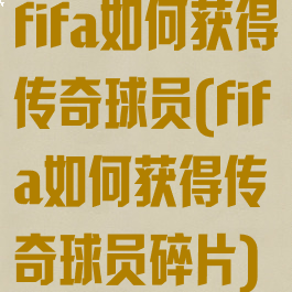 fifa如何获得传奇球员(fifa如何获得传奇球员碎片)