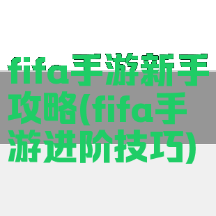 fifa手游新手攻略(fifa手游进阶技巧)