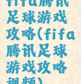 fifa腾讯足球游戏攻略(fifa腾讯足球游戏攻略视频)
