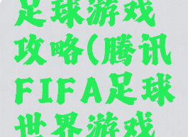 fifa腾讯足球游戏攻略(腾讯FIFA足球世界游戏攻略)