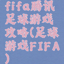 fifa腾讯足球游戏攻略(足球游戏FIFA)