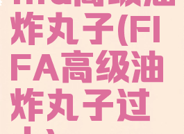 fifa高级油炸丸子(FIFA高级油炸丸子过人)