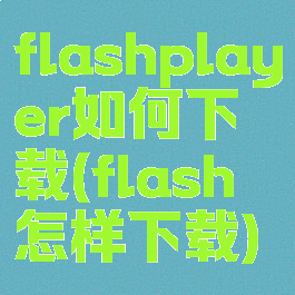 flashplayer如何下载(flash怎样下载)