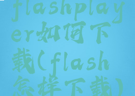 flashplayer如何下载(flash怎样下载)