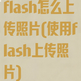 flash怎么上传照片(使用flash上传照片)