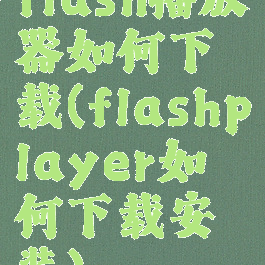 flash播放器如何下载(flashplayer如何下载安装)