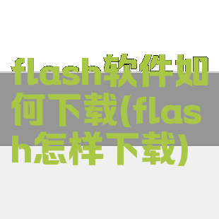 flash软件如何下载(flash怎样下载)