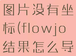 flowjo导出图片没有坐标(flowjo结果怎么导出来)