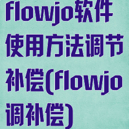 flowjo软件使用方法调节补偿(flowjo调补偿)