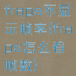 fraps不显示帧率(fraps怎么看帧数)