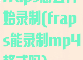 fraps怎么开始录制(fraps能录制mp4格式吗)