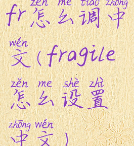 fr怎么调中文(fragile怎么设置中文)