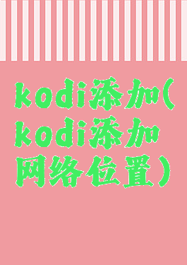 kodi添加(kodi添加网络位置)