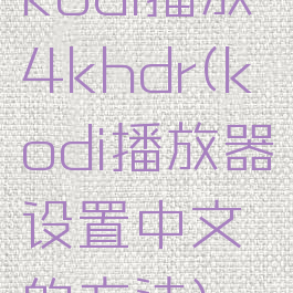 kodi播放4khdr(kodi播放器设置中文的方法)