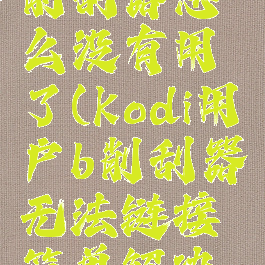 kodi电影削刮器怎么没有用了(kodi用户b削刮器无法链接简单解决方案)