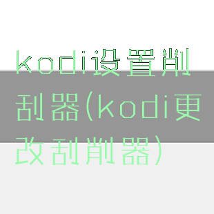 kodi设置削刮器(kodi更改刮削器)