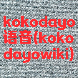 kokodayo语音(kokodayowiki)