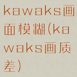 kawaks画面模糊(kawaks画质差)