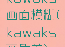 kawaks画面模糊(kawaks画质差)