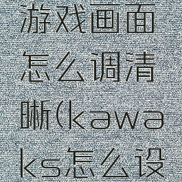 kawaks游戏画面怎么调清晰(kawaks怎么设置中文)