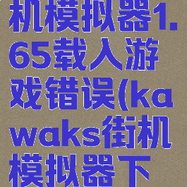 kawaks街机模拟器1.65载入游戏错误(kawaks街机模拟器下载失败)
