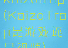 kaizotrap(KaizoTrap是游戏还是视频)
