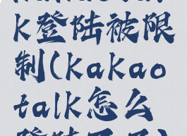 kakaotalk登陆被限制(kakaotalk怎么登陆不了)