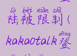 kakaotalk登陆被限制(kakaotalk登陆不上)