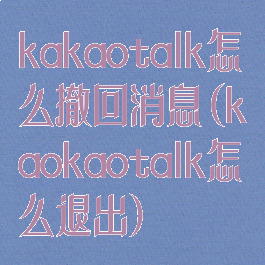 kakaotalk怎么撤回消息(kaokaotalk怎么退出)