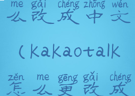 kakaotalk怎么改成中文(kakaotalk怎么更改成中文)